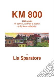 Km 800. 280 storie di uomini, animali e piante e del loro ambiente libro di Sparatore Lia