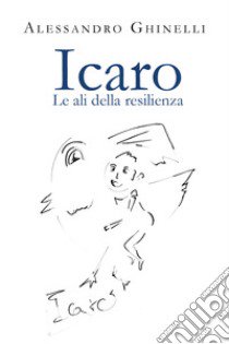 Icaro. Le ali della resilienza libro di Ghinelli Alessandro