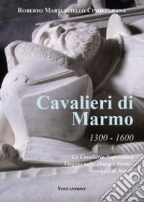 Cavalieri di marmo. 1300-1600. La cavalleria napoletana. Viaggio nelle chiese e dimore storiche di Napoli libro di Cinquegrana Roberto