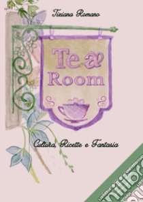 Tea room. Cultura, ricette e fantasia. Con una guida per organizzare un perfetto tea party libro di Romano Tiziana