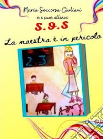 SOS. La maestra è in pericolo libro di Maria Soccorsa Giuliani e i suoi allievi