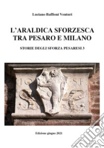 Araldica sforzesca tra Pesaro e Milano libro di Baffioni Venturi Luciano