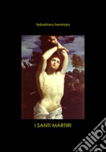 I Santi Martiri libro di Seminara Sebastiano