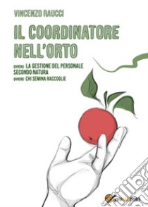 Il coordinatore nell'orto ovvero la gestione del personale secondo natura, ovvero chi semina raccoglie libro di Raucci Vincenzo