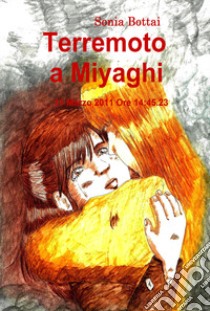 Terremoto a Miyaghi. 11 Marzo 2011 ore 14:45:23 libro di Bottai Sonia