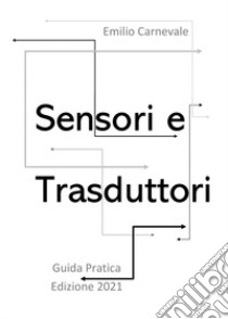 Sensori e trasduttori per l'industria e l'automazione. Guida pratica libro di Carnevale Emilio