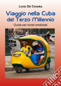 Viaggio nella Cuba del terzo millennio. Guida per turisti smaliziati libro di De Chiara Luigi