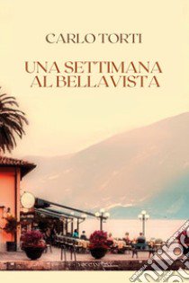 Una settimana al Bellavista libro di Torti Carlo