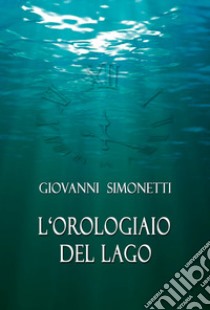 L'orologiaio del lago libro di Simonetti Giovanni