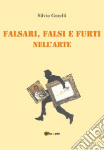 Falsi, falsari e furti nell'arte libro di Gorelli Silvio
