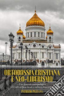Ortodossia cristiana e neo-liberismo. Uno sguardo antropologico tra sub-cultura locale e cultura dominante libro di Pezzana Patrizia