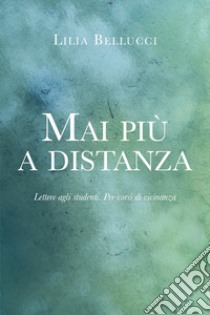 Mai più a distanza. Lettere agli studenti. Per-corsi di vicinanza libro di Bellucci Lilia