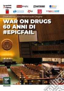 Dodicesimo libro bianco sulle droghe. War on drugs. 60 anni di #epicfail libro