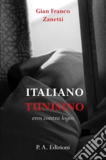 Italiano tunisino. Eros contra logos libro di Zanetti Gian Franco