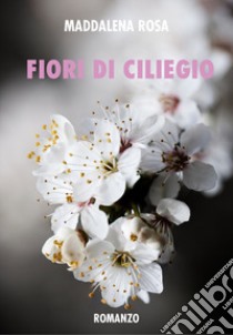 Fiori di ciliegio libro di Rosa Maddalena