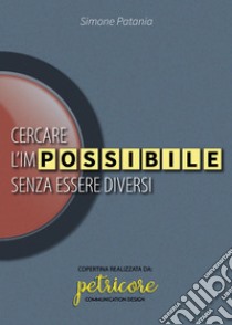 Cercare l'impossibile senza essere diversi libro di Patania Simone