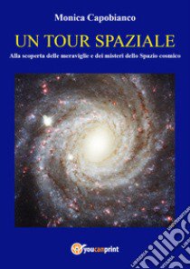 Un tour spaziale. Alla scoperta delle meraviglie e dei misteri dello spazio cosmico libro di Capobianco Monica