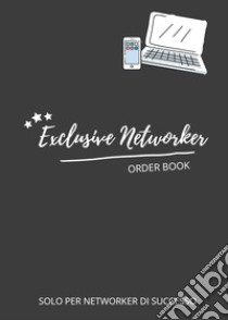Exclusive networker. Order book. Solo per networker di successo libro di Caimi Alessandra