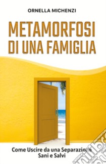 Metamorfosi di una famiglia. Come uscire da una separazione sani e salvi libro di Michenzi Ornella