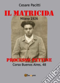 Il matricida. Milano 1926. Corso Buenos Aires, 48. Processo Pettine libro di Pacitti Cesare