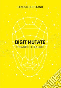 Digit mutate. Creature della luce libro di Di Stefano Genesio