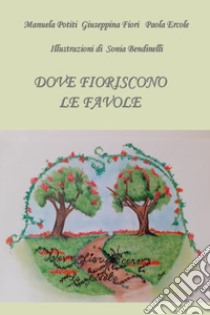 Dove fioriscono le favole libro di Ercole Paola; Fiori Giuseppina; Potiti Manuela