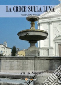 La croce sulla luna. Poesie della piazza libro di Scremin Attilio