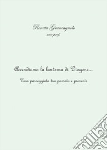 Accendiamo la lanterna di Diogene... Una passeggiata tra passato e presente libro di Grancagnolo Renata