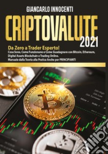 Criptovalute 2021. Da zero a trader esperto! Cosa sono, come funzionano e come guadagnare con Bitcoin, Ethereum, digital assets blockchain e trading online. Manuale dalla teoria alla pratica anche per principianti libro di Innocenti Giancarlo