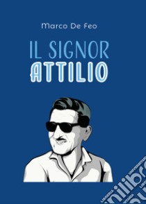 Il Signor Attilio. Anima del commercio Sorano libro di De Feo Marco