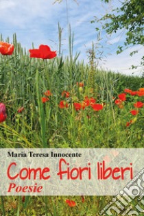 Come fiori liberi libro di Innocente Maria Teresa