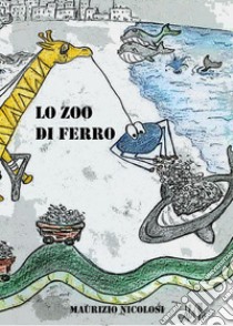 Lo zoo di ferro libro di Nicolosi Maurizio