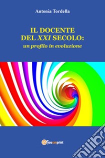 Il docente del XXI secolo: un profilo in evoluzione libro di Tordella Antonia