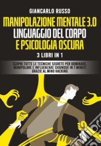 Manipolazione mentale 3.0, linguaggio del corpo e psicologia oscura. 3 Libri in 1. Scopri tutte le tecniche segrete per dominare, manipolare e influenzare chiunque in 7 minuti grazie al mind hacking e alla comunicazione persuasiva libro di Russo Giancarlo