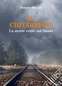 Il chitarrista. La morte corre sui binari libro di Donato Davide