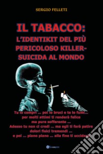 Il tabacco: l'identikit del più pericoloso killer-suicida al mondo libro di Felleti Sergio