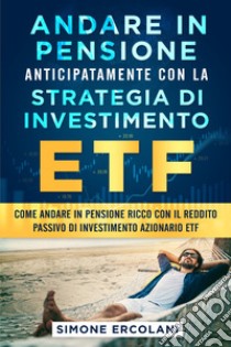 Andare in pensione anticipatamente con la strategia di investimento ETF libro di Ercolani Simone