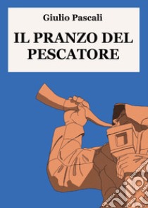 Il pranzo del pescatore libro di Pascali Giulio