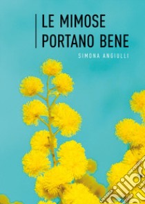 Le mimose portano bene libro di Angiulli Simona