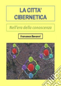 La città cibernetica. Nell'era della conoscenza libro di Bonanni Francesco