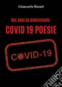 Due anni da dimenticare: Covid 19 libro di Rosati Giancarlo