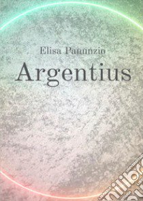 Argentius libro di Panunzio Elisa