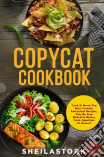 Copycat cookbook. Cook at home the most famous restaurant recipes, step by step delicious dishes from appetizer to dessert libro di Stork Sheila