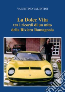 La dolce vita tra i ricordi di un mito della riviera romagnola libro di Valentini Valentino