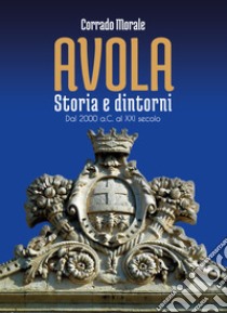 Avola. Storia e dintorni. Dal 2000 a.C. al XXI secolo libro di Morale Corrado