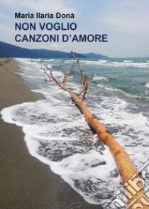 Non voglio canzoni d'amore libro di Donà Maria Ilaria