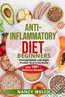 Anti-inflammatory diet for beginners. Planted based and hight protein nutrition guide (with 100+ delicious recipes) libro di Welch Nancy