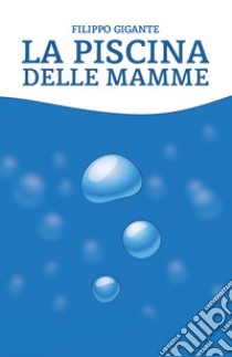 La piscina delle mamme libro di Gigante Filippo