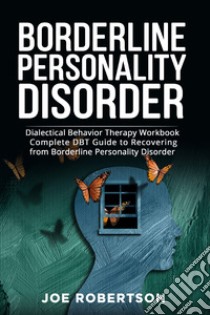 Borderline personality disorder. Dialectical behavior therapy workbook, complete DBT guide to recovering from borderline personality disorder libro di Robertson Joe