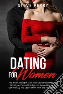 Women seeking in men. How to flirt with men, boost your sexual intelligence, learn how to get the guy and seduce him from the first date libro di Perry Steve